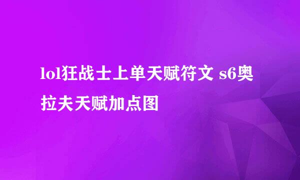 lol狂战士上单天赋符文 s6奥拉夫天赋加点图