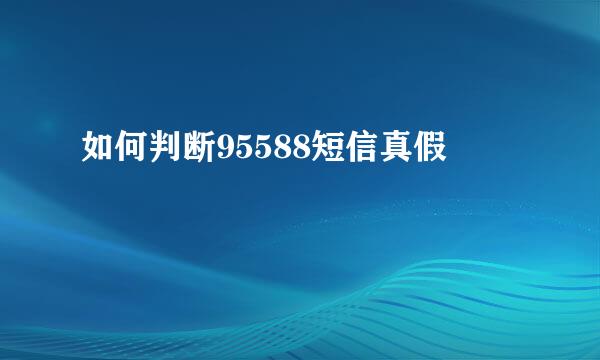 如何判断95588短信真假