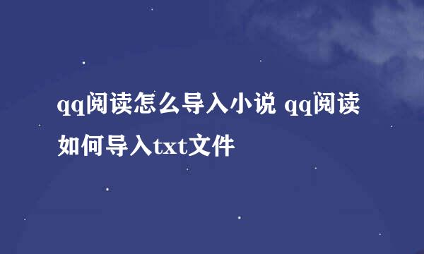 qq阅读怎么导入小说 qq阅读如何导入txt文件