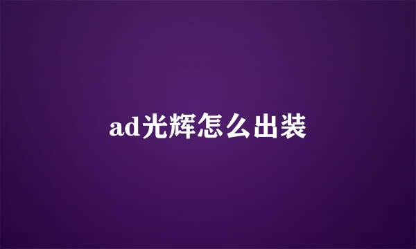 ad光辉怎么出装