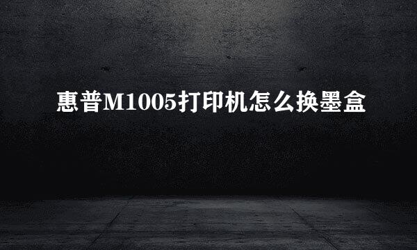 惠普M1005打印机怎么换墨盒