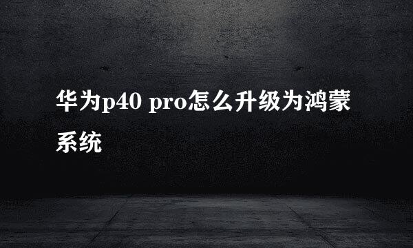 华为p40 pro怎么升级为鸿蒙系统