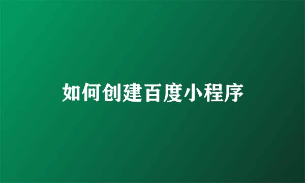 如何创建百度小程序