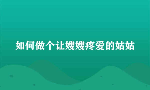 如何做个让嫂嫂疼爱的姑姑