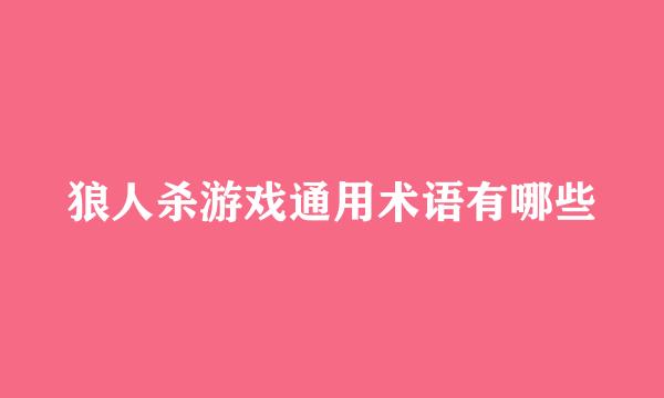 狼人杀游戏通用术语有哪些