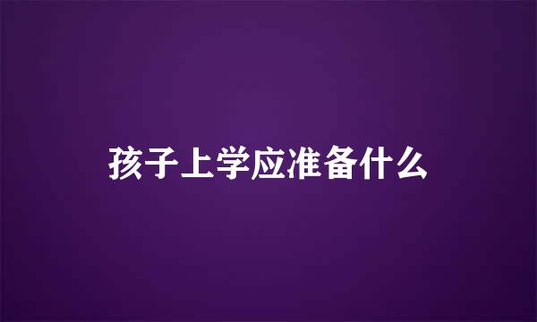 孩子上学应准备什么