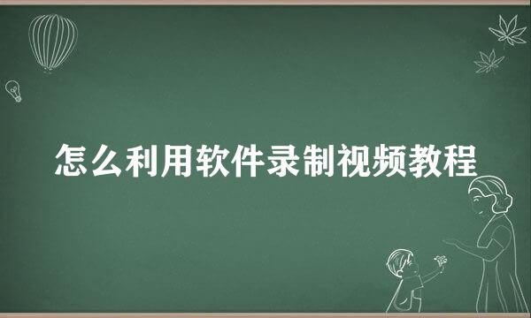 怎么利用软件录制视频教程