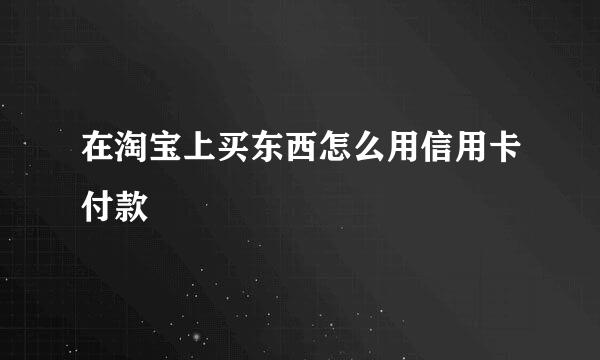 在淘宝上买东西怎么用信用卡付款