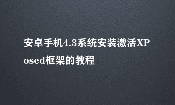 安卓手机4.3系统安装激活XPosed框架的教程