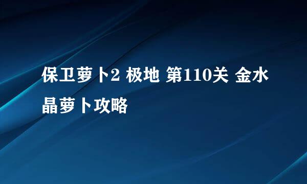 保卫萝卜2 极地 第110关 金水晶萝卜攻略