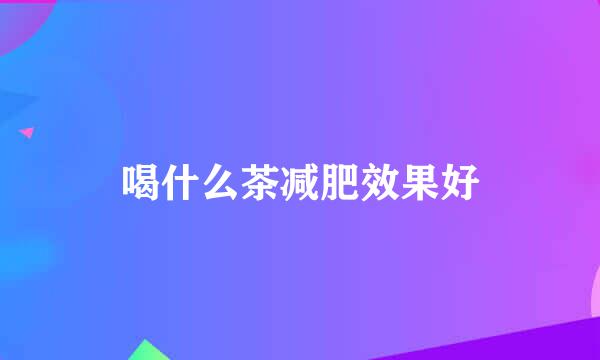 喝什么茶减肥效果好