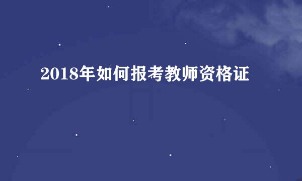 2018年如何报考教师资格证