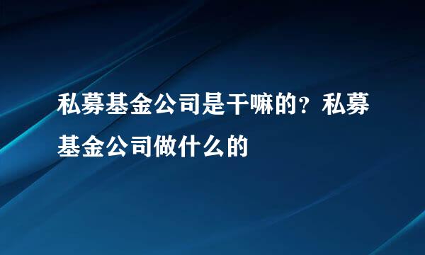 私募基金公司是干嘛的？私募基金公司做什么的