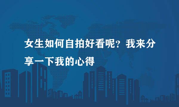 女生如何自拍好看呢？我来分享一下我的心得