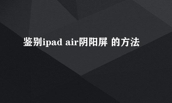 鉴别ipad air阴阳屏 的方法