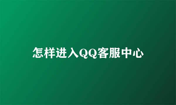 怎样进入QQ客服中心