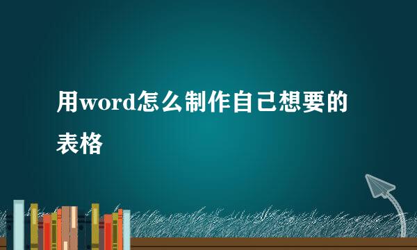 用word怎么制作自己想要的表格