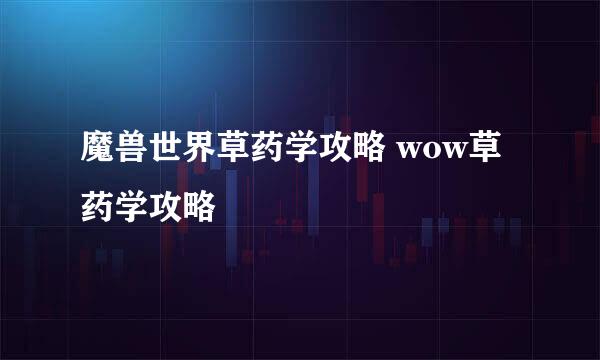 魔兽世界草药学攻略 wow草药学攻略