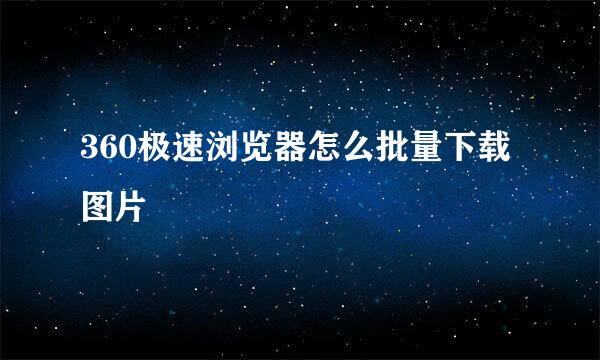 360极速浏览器怎么批量下载图片