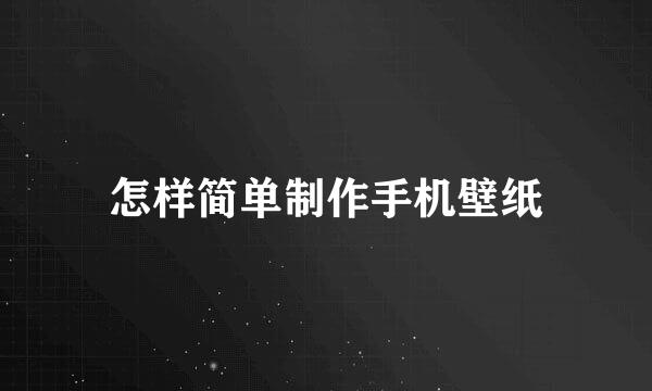 怎样简单制作手机壁纸