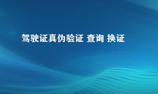 驾驶证真伪验证 查询 换证