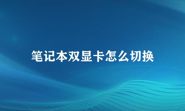 笔记本双显卡怎么切换