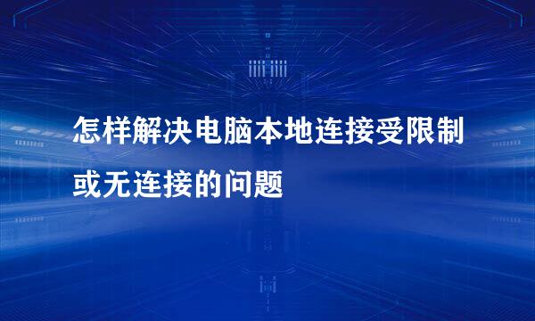 怎样解决电脑本地连接受限制或无连接的问题