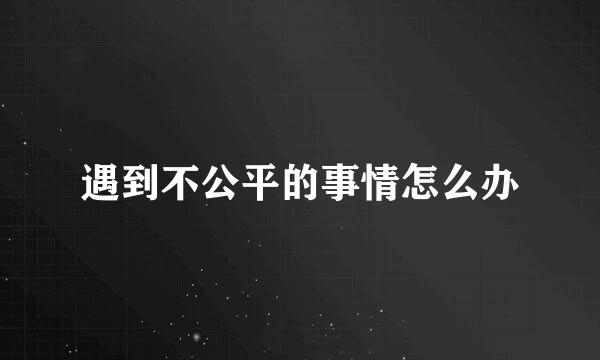 遇到不公平的事情怎么办