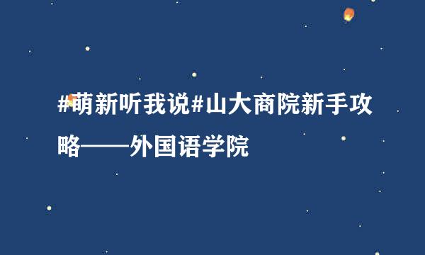 #萌新听我说#山大商院新手攻略——外国语学院