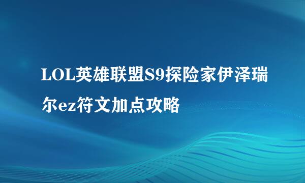 LOL英雄联盟S9探险家伊泽瑞尔ez符文加点攻略