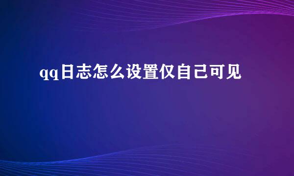 qq日志怎么设置仅自己可见