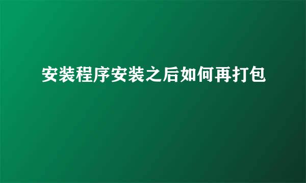 安装程序安装之后如何再打包