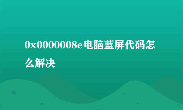 0x0000008e电脑蓝屏代码怎么解决