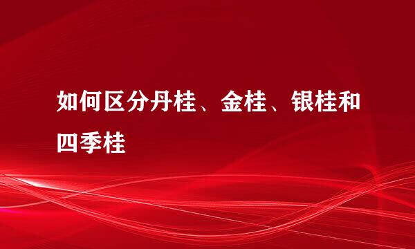 如何区分丹桂、金桂、银桂和四季桂