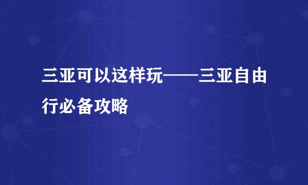 三亚可以这样玩——三亚自由行必备攻略