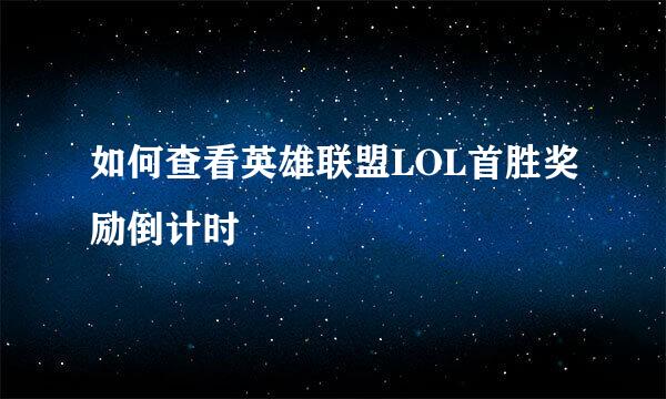 如何查看英雄联盟LOL首胜奖励倒计时