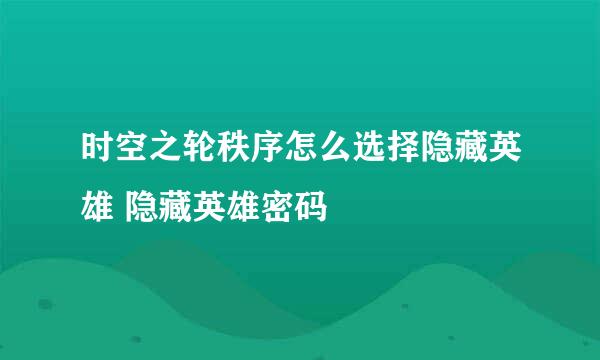 时空之轮秩序怎么选择隐藏英雄 隐藏英雄密码