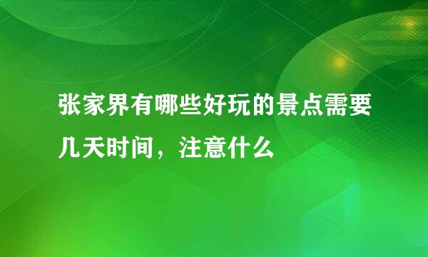 张家界有哪些好玩的景点需要几天时间，注意什么