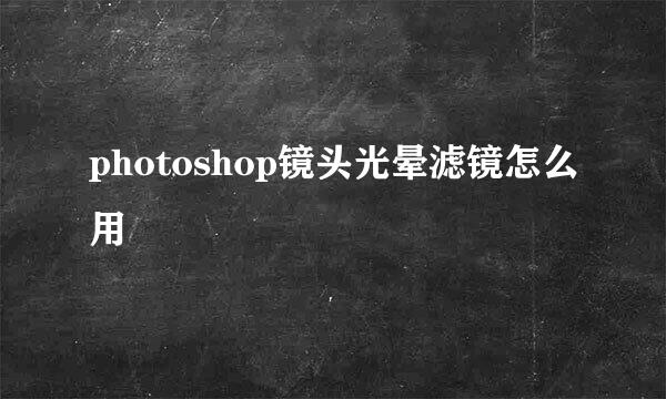 photoshop镜头光晕滤镜怎么用