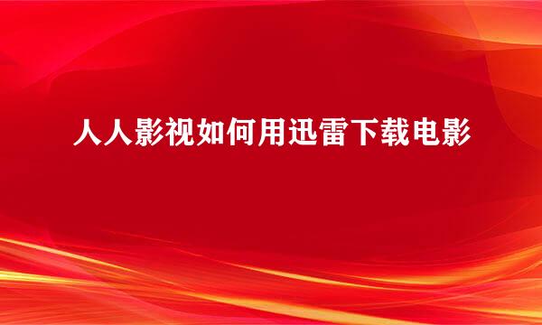 人人影视如何用迅雷下载电影