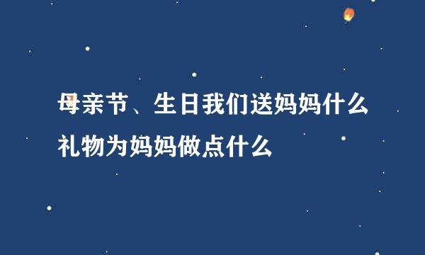 母亲节、生日我们送妈妈什么礼物为妈妈做点什么