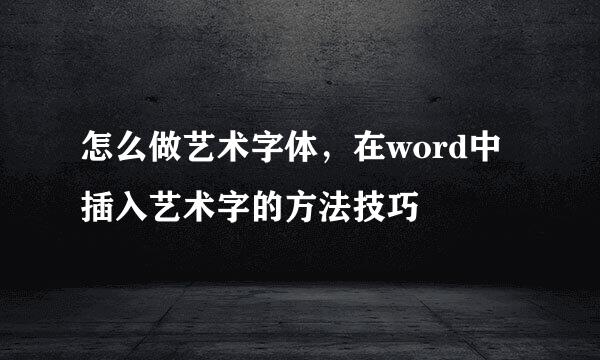 怎么做艺术字体，在word中插入艺术字的方法技巧