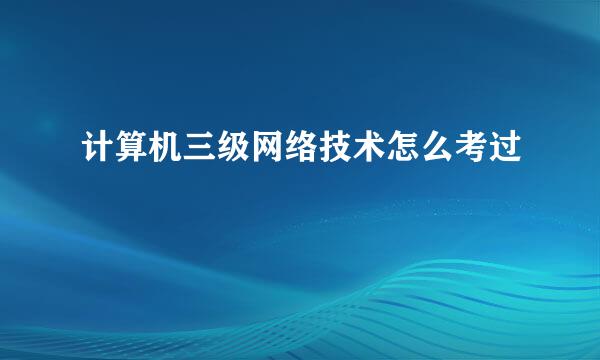 计算机三级网络技术怎么考过