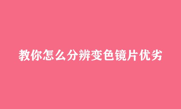 教你怎么分辨变色镜片优劣