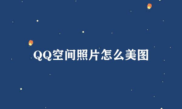 QQ空间照片怎么美图