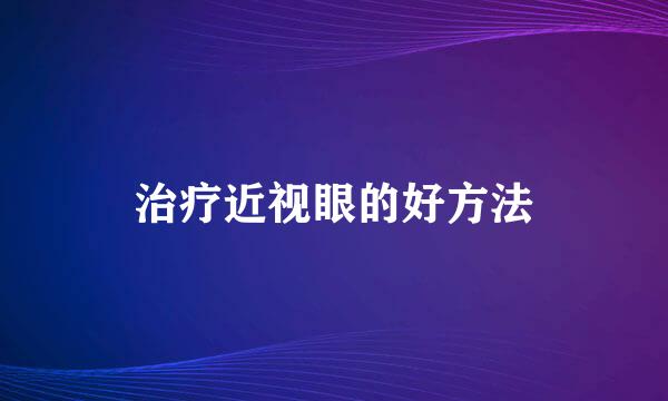 治疗近视眼的好方法