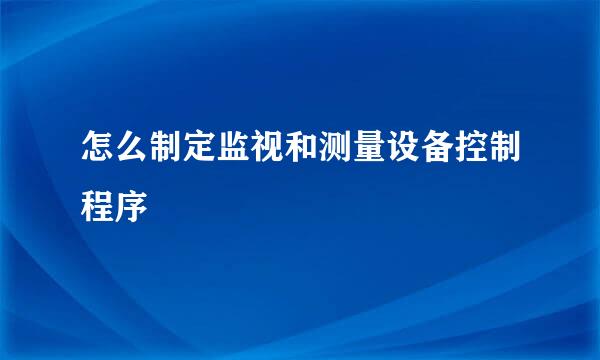 怎么制定监视和测量设备控制程序