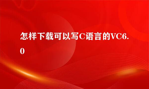 怎样下载可以写C语言的VC6.0