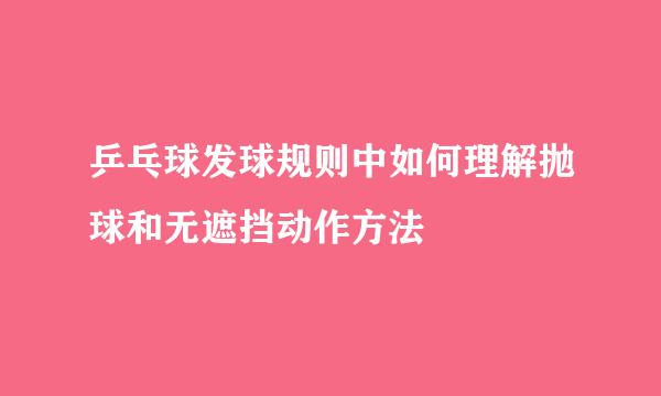 乒乓球发球规则中如何理解抛球和无遮挡动作方法