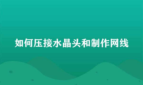 如何压接水晶头和制作网线